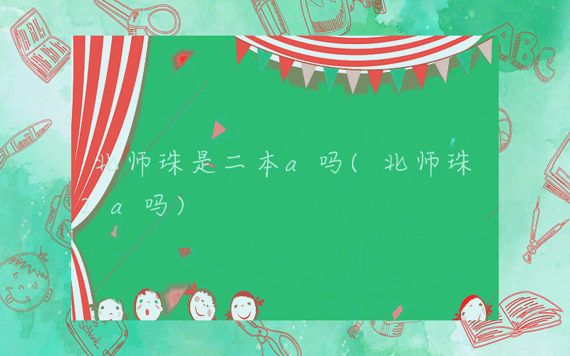 北师珠是二本a吗(北师珠2a吗)