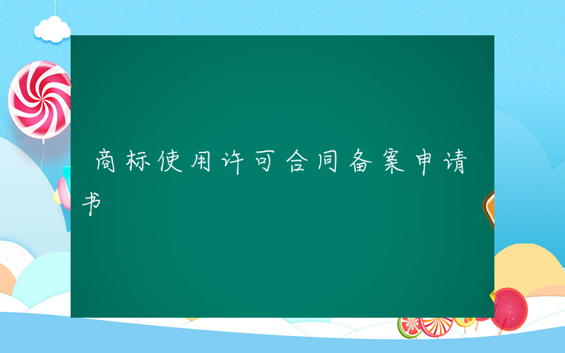 商标使用许可合同备案申请书