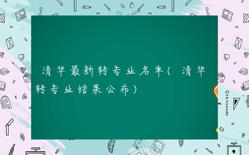 清华最新转专业名单(清华转专业结果公布)