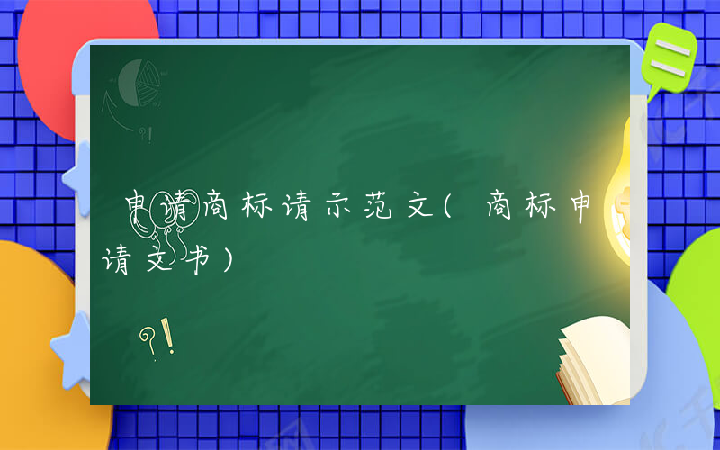 申请商标请示范文(商标申请文书)